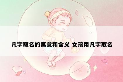 凡字取名的寓意和含义 女孩用凡字取名