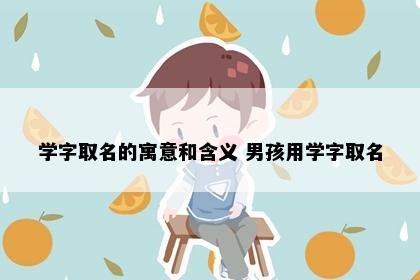 学字取名的寓意和含义 男孩用学字取名