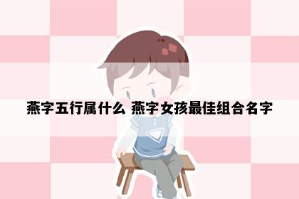 燕字五行属什么 燕字女孩最佳组合名字