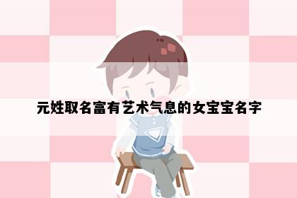 元姓取名富有艺术气息的女宝宝名字