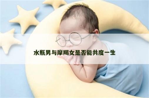 水瓶男与摩羯女是否能共度一生