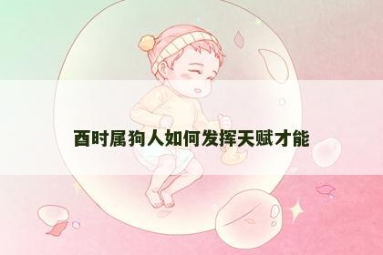 酉时属狗人如何发挥天赋才能