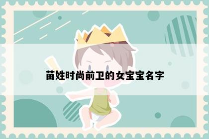 苗姓时尚前卫的女宝宝名字